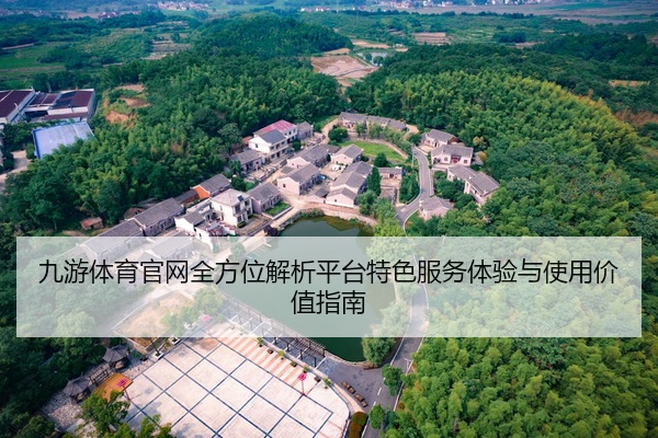 九游体育官网全方位解析平台特色服务体验与使用价值指南