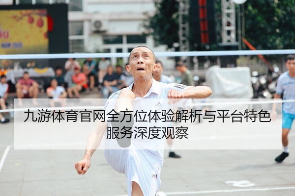 九游体育官网全方位体验解析与平台特色服务深度观察